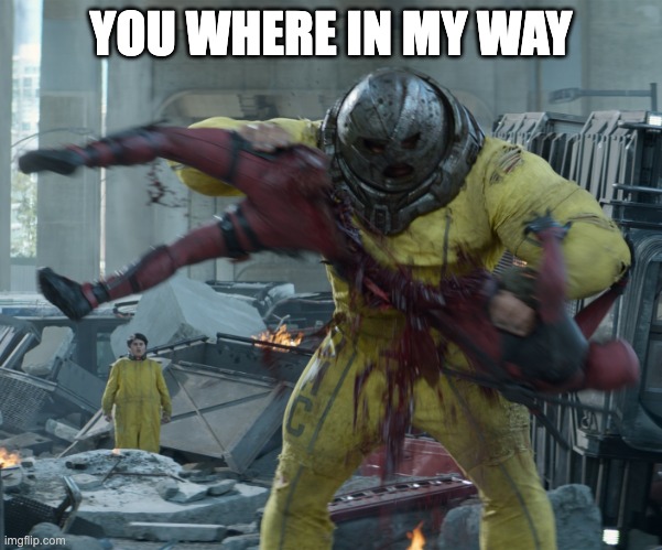 The Juggernaut ripping Deadpool in half | YOU WHERE IN MY WAY | image tagged in the juggernaut ripping deadpool in half | made w/ Imgflip meme maker