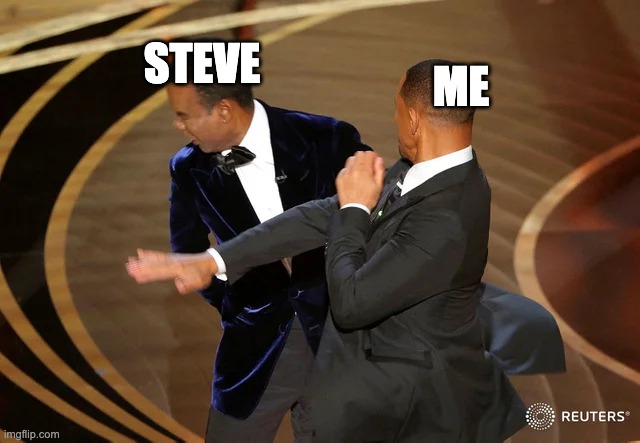 MEME123 | ME; STEVE | image tagged in will smith punching chris rock | made w/ Imgflip meme maker