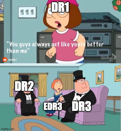 You Guys always act like you're better than me |  DR1; DR2; DR3; EDR3 | image tagged in you guys always act like you're better than me | made w/ Imgflip meme maker