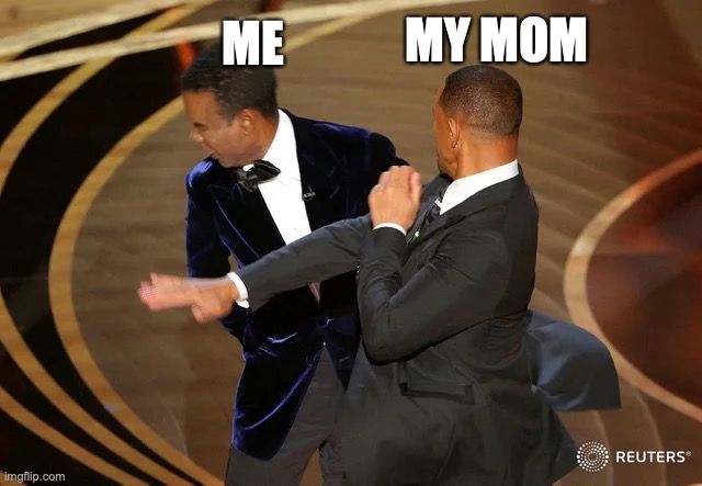 e | ME; MY MOM | image tagged in will smith punching chris rock | made w/ Imgflip meme maker