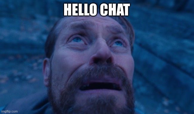 Willem Dafoe | HELLO CHAT | image tagged in willem dafoe | made w/ Imgflip meme maker