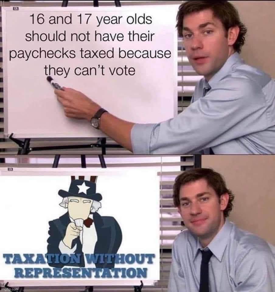 Good point. Scrap the income tax for 16- and 17-year-olds, or lower the voting age. | image tagged in taxation without representation,taxation,without,representation,16,17 | made w/ Imgflip meme maker