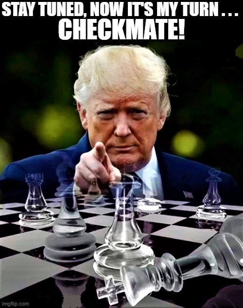 Trump checkmates | STAY TUNED, NOW IT'S MY TURN . . . CHECKMATE! | image tagged in political meme,trump meme,donald trump,elections,checkmate,turn | made w/ Imgflip meme maker