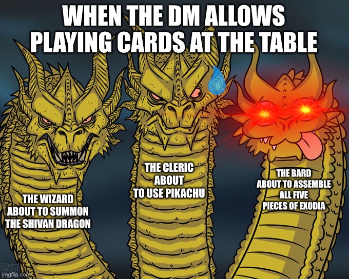 Three-headed Dragon | WHEN THE DM ALLOWS PLAYING CARDS AT THE TABLE; THE CLERIC ABOUT TO USE PIKACHU; THE BARD ABOUT TO ASSEMBLE ALL FIVE PIECES OF EXODIA; THE WIZARD ABOUT TO SUMMON THE SHIVAN DRAGON | image tagged in three-headed dragon,dndmemes | made w/ Imgflip meme maker