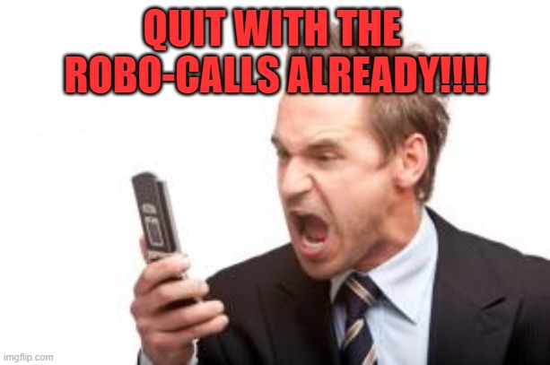 angry phone call | QUIT WITH THE 
ROBO-CALLS ALREADY!!!! | image tagged in angry phone call | made w/ Imgflip meme maker