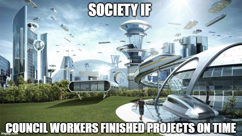 Council Workers = Sped | SOCIETY IF; COUNCIL WORKERS FINISHED PROJECTS ON TIME | image tagged in society if | made w/ Imgflip meme maker
