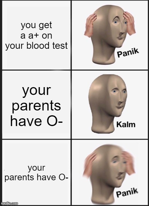 wait wat | you get a a+ on your blood test; your parents have O-; your parents have O- | image tagged in memes,panik kalm panik,blood,test,adopted | made w/ Imgflip meme maker