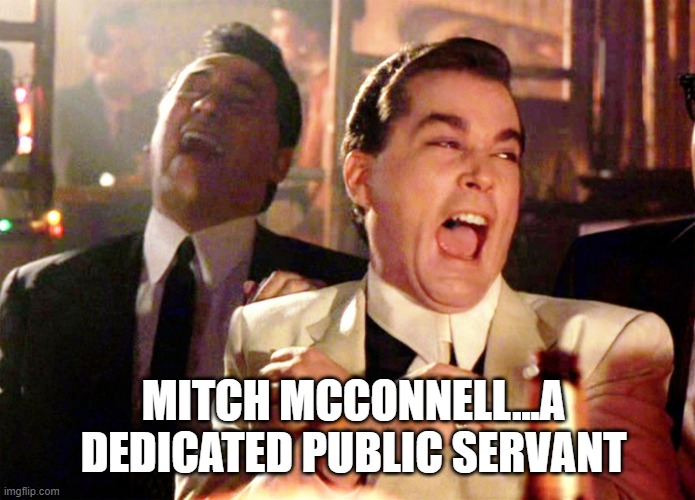 Good Fellas Hilarious Meme | MITCH MCCONNELL...A DEDICATED PUBLIC SERVANT | image tagged in memes,good fellas hilarious | made w/ Imgflip meme maker