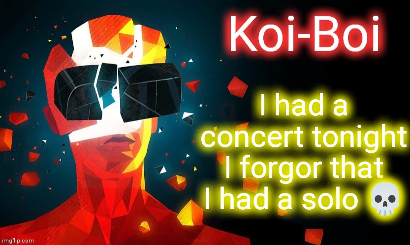 Koi-Boi superhot template | I had a concert tonight I forgor that I had a solo 💀 | image tagged in koi-boi superhot template | made w/ Imgflip meme maker