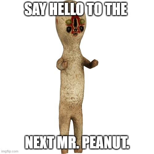 Scp 173 | SAY HELLO TO THE; NEXT MR. PEANUT. | image tagged in scp 173 | made w/ Imgflip meme maker
