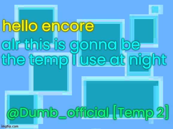 nightly announcement | hello encore; alr this is gonna be the temp I use at night; @Dumb_official [Temp 2] | image tagged in no_watemark 2 | made w/ Imgflip meme maker