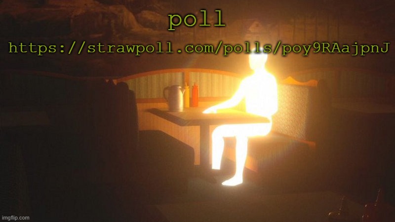 https://strawpoll.com/polls/poy9RAajpnJ | https://strawpoll.com/polls/poy9RAajpnJ; poll | image tagged in glowing guy | made w/ Imgflip meme maker