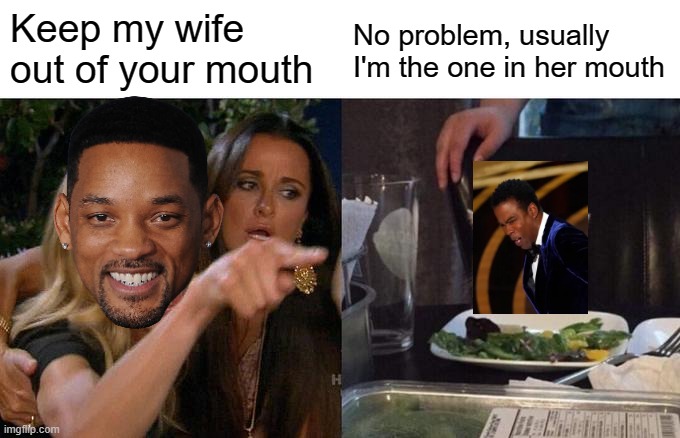 It would have been so funny if... | Keep my wife out of your mouth; No problem, usually I'm the one in her mouth | image tagged in woman yelling at cat,will smith,oscars,2022,will smith punching chris rock,insults | made w/ Imgflip meme maker