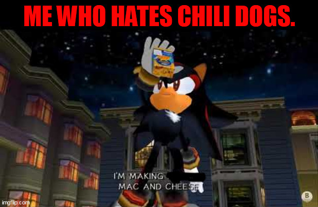 Im making mac n cheese | ME WHO HATES CHILI DOGS. | image tagged in im making mac n cheese | made w/ Imgflip meme maker