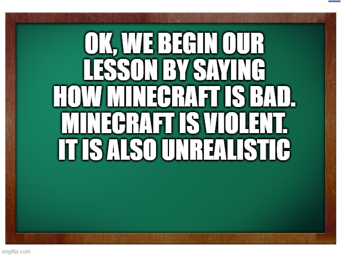 DId you learn anything? | OK, WE BEGIN OUR LESSON BY SAYING HOW MINECRAFT IS BAD. MINECRAFT IS VIOLENT. IT IS ALSO UNREALISTIC | image tagged in green blank blackboard,memes,president_joe_biden | made w/ Imgflip meme maker