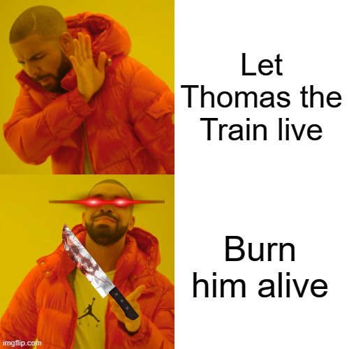 Drake Hotline Bling Meme | Let Thomas the Train live Burn him alive | image tagged in memes,drake hotline bling | made w/ Imgflip meme maker