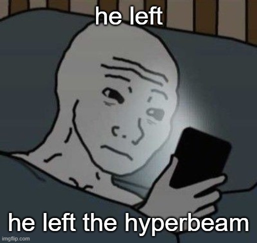 I'M ALONE AGAin | he left; he left the hyperbeam | image tagged in why | made w/ Imgflip meme maker