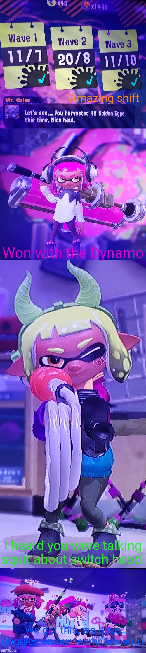 More photos Inkmatas captioned and showed to me | Amazing shift; Won with the Dynamo; I heard you were talking squit about switch hood; We got this, we have goggles on our team (we won) | made w/ Imgflip meme maker