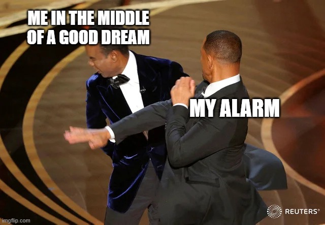 when you're having a good dream | ME IN THE MIDDLE OF A GOOD DREAM; MY ALARM | image tagged in will smith punching chris rock,alarm,dreaming | made w/ Imgflip meme maker