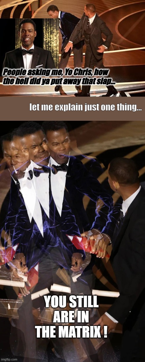 Did you see it? | People asking me, Yo Chris, how the hell did ya put away that slap... let me explain just one thing... YOU STILL ARE IN THE MATRIX ! | image tagged in chris rock,will smith punching chris rock,i can explain | made w/ Imgflip meme maker