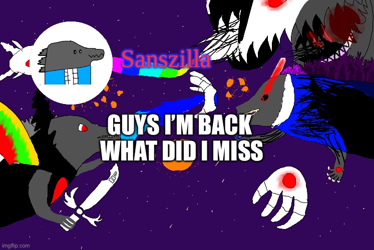Sanszilla announces | GUYS I’M BACK 
WHAT DID I MISS | image tagged in sanszilla announces | made w/ Imgflip meme maker
