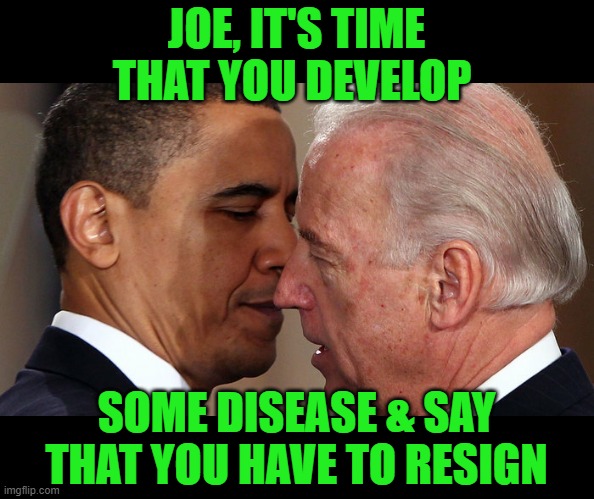 Remember when Candidate Biden siad that? | JOE, IT'S TIME THAT YOU DEVELOP; SOME DISEASE & SAY THAT YOU HAVE TO RESIGN | image tagged in joe biden and barack obama whispering,resign,25th amendment | made w/ Imgflip meme maker