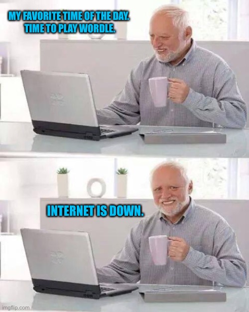 Hide the Pain Harold | MY FAVORITE TIME OF THE DAY.
 TIME TO PLAY WORDLE. INTERNET IS DOWN. | image tagged in memes,hide the pain harold | made w/ Imgflip meme maker