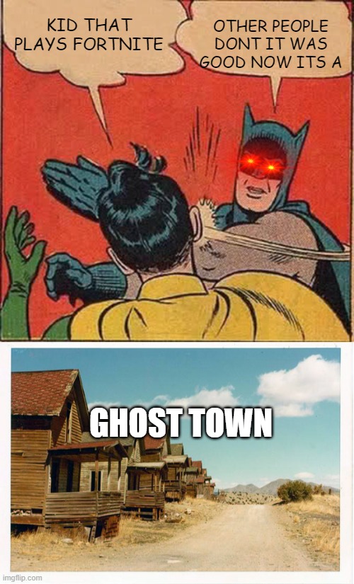 KID THAT PLAYS FORTNITE OTHER PEOPLE DONT IT WAS GOOD NOW ITS A GHOST TOWN | image tagged in memes,batman slapping robin,ghost town | made w/ Imgflip meme maker