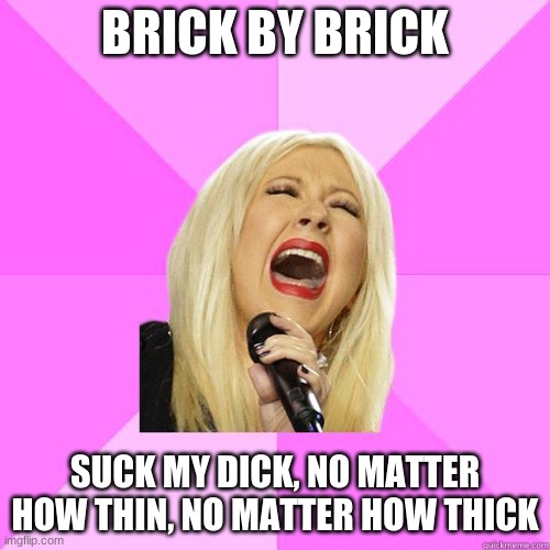 Vargskelethor | BRICK BY BRICK; SUCK MY DICK, NO MATTER HOW THIN, NO MATTER HOW THICK | image tagged in wrong lyrics christina,memes,lego,misheard lyrics | made w/ Imgflip meme maker