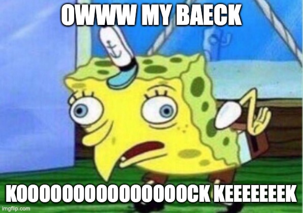 Mocking Spongebob Meme | OWWW MY BAECK; KOOOOOOOOOOOOOOOCK KEEEEEEEK | image tagged in memes,mocking spongebob | made w/ Imgflip meme maker