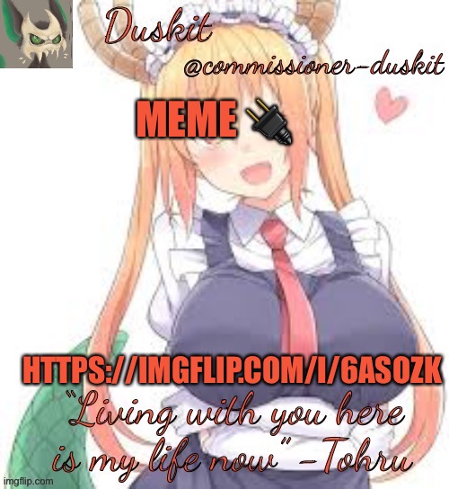 Duskit’s tohru temp | MEME 🔌; HTTPS://IMGFLIP.COM/I/6ASOZK | image tagged in duskit s tohru temp | made w/ Imgflip meme maker