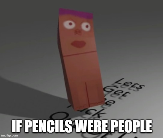 i've got no idea whats going on... ladies and gentlement i do not make sense |  IF PENCILS WERE PEOPLE | image tagged in fun,3d,pencils | made w/ Imgflip meme maker