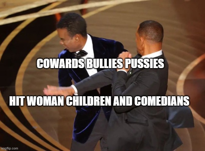 Will Smith Smacks Chris Rock | COWARDS BULLIES PUSSIES                                                    HIT WOMAN CHILDREN AND COMEDIANS | image tagged in will smith smacks chris rock | made w/ Imgflip meme maker