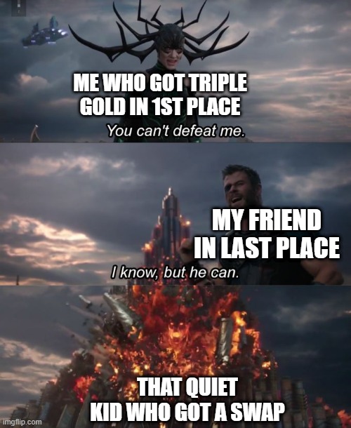 Random game we played | ME WHO GOT TRIPLE GOLD IN 1ST PLACE; MY FRIEND IN LAST PLACE; THAT QUIET KID WHO GOT A SWAP | image tagged in you can't defeat me,games,blooket | made w/ Imgflip meme maker
