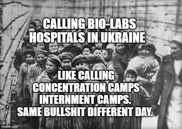 children in concentration camps | CALLING BIO-LABS HOSPITALS IN UKRAINE; LIKE CALLING CONCENTRATION CAMPS INTERNMENT CAMPS. 
 SAME BULLSHIT DIFFERENT DAY. | image tagged in children in concentration camps | made w/ Imgflip meme maker