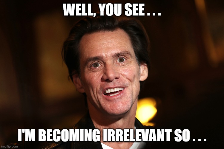 WELL, YOU SEE . . . I'M BECOMING IRRELEVANT SO . . . | made w/ Imgflip meme maker