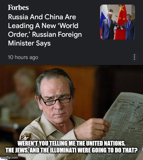 WEREN'T YOU TELLING ME THE UNITED NATIONS, THE JEWS, AND THE ILLUMINATI WERE GOING TO DO THAT? | image tagged in new world order,conspiracy theory,china,russia,illuminati,jews | made w/ Imgflip meme maker