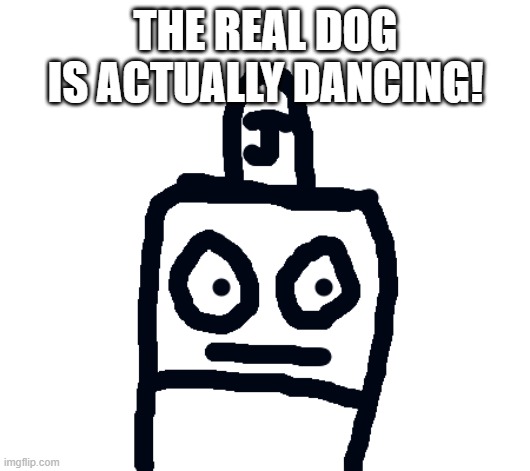 THE REAL DOG IS ACTUALLY DANCING! | made w/ Imgflip meme maker