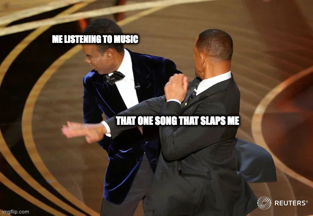 Will Smith punching Chris Rock | ME LISTENING TO MUSIC; THAT ONE SONG THAT SLAPS ME | image tagged in will smith punching chris rock,memes,meme,funny,fun,music | made w/ Imgflip meme maker