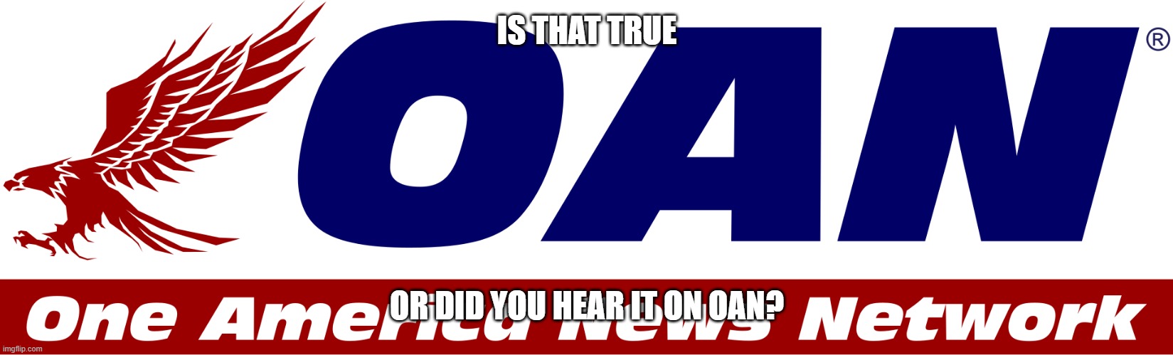 Used in comment | IS THAT TRUE; OR DID YOU HEAR IT ON OAN? | image tagged in one america news logo,one america news,memes,funny,president_joe_biden,oan fake news | made w/ Imgflip meme maker