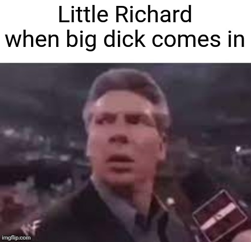 RIP little Richard | Little Richard when big dick comes in | image tagged in x when x walks in,little richard,name pun | made w/ Imgflip meme maker