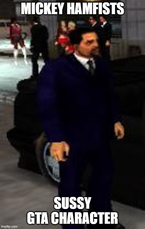 Mickey Hamfists | MICKEY HAMFISTS; SUSSY GTA CHARACTER | image tagged in mickey hamfists | made w/ Imgflip meme maker