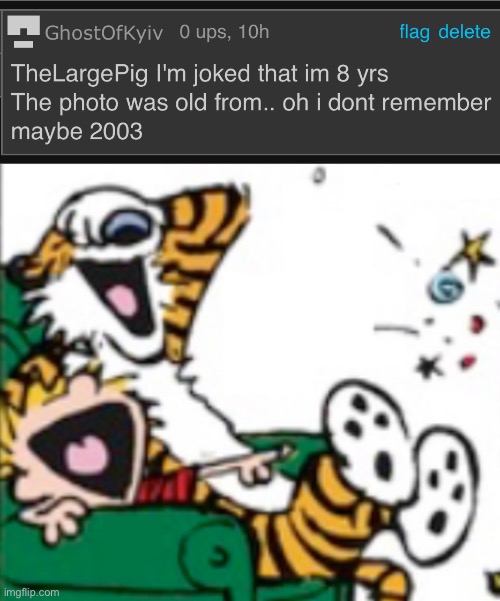 I WAS JOKING!!!!!!!!!!! IM A LOT OLDER THAN THAT | image tagged in calvin and hobbes laugh | made w/ Imgflip meme maker