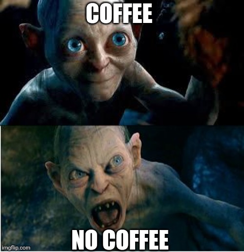 No coffee | COFFEE; NO COFFEE | image tagged in gollum | made w/ Imgflip meme maker