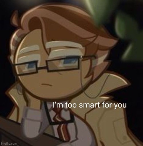 i d k | image tagged in i m too smart for you | made w/ Imgflip meme maker