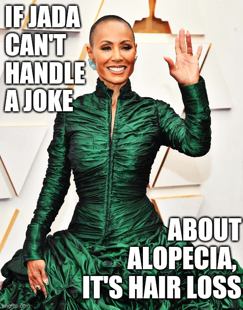 Jada Can't Handle Alopecia Joke, It's Hair Loss | IF JADA
CAN'T
HANDLE
A JOKE; ABOUT
ALOPECIA, 
IT'S HAIR LOSS | image tagged in jada pinkett smith,alopecia joke,hair loss | made w/ Imgflip meme maker