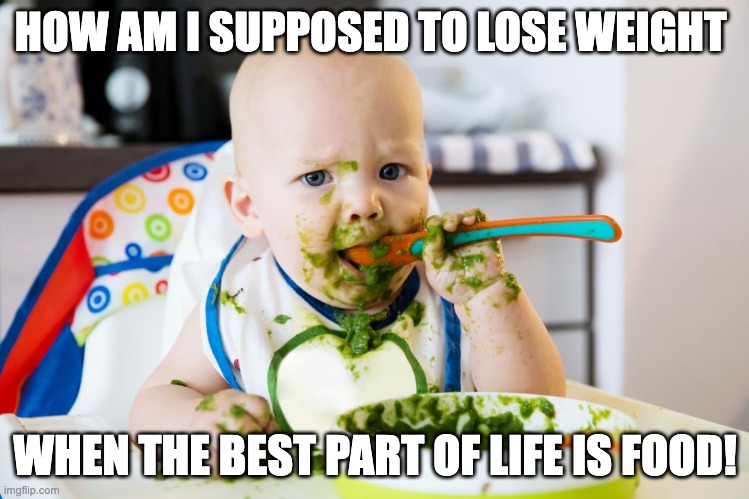 Weight loss | HOW AM I SUPPOSED TO LOSE WEIGHT; WHEN THE BEST PART OF LIFE IS FOOD! | image tagged in weight loss,health,funny memes | made w/ Imgflip meme maker