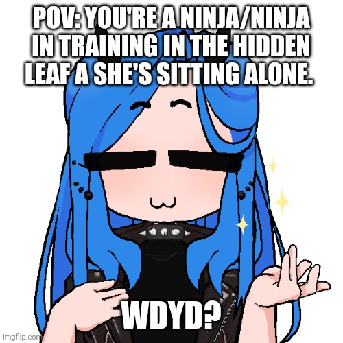 Naruto rp. Like my other one knowledge is not required. | POV: YOU'RE A NINJA/NINJA IN TRAINING IN THE HIDDEN LEAF A SHE'S SITTING ALONE. WDYD? | made w/ Imgflip meme maker