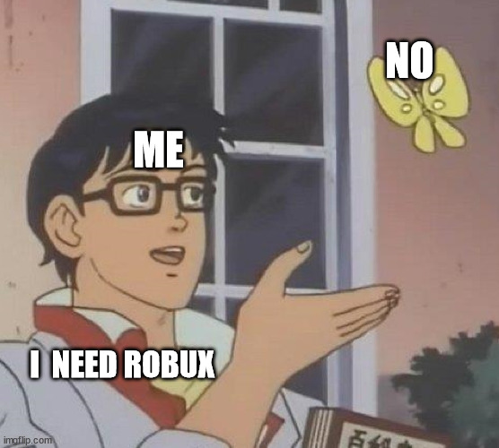 When you need robux | NO; ME; I  NEED ROBUX | image tagged in memes,is this a pigeon | made w/ Imgflip meme maker