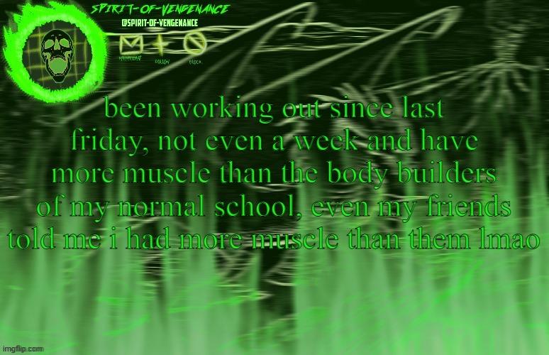 Spirit-of-Vengeance Template, Courtesy of The-Lunatic-Cultist | been working out since last friday, not even a week and have more muscle than the body builders of my normal school, even my friends told me i had more muscle than them lmao | image tagged in spirit-of-vengeance template courtesy of the-lunatic-cultist | made w/ Imgflip meme maker